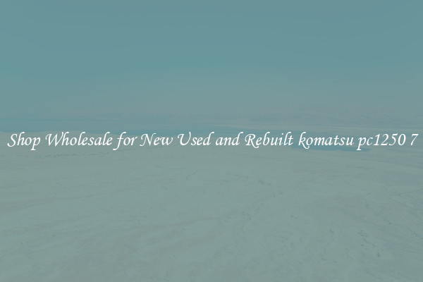 Shop Wholesale for New Used and Rebuilt komatsu pc1250 7