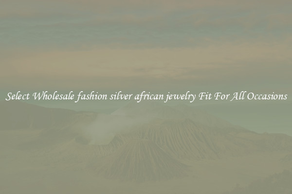 Select Wholesale fashion silver african jewelry Fit For All Occasions