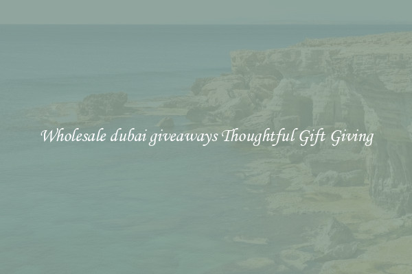 Wholesale dubai giveaways Thoughtful Gift Giving