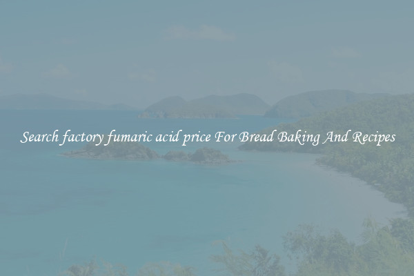 Search factory fumaric acid price For Bread Baking And Recipes