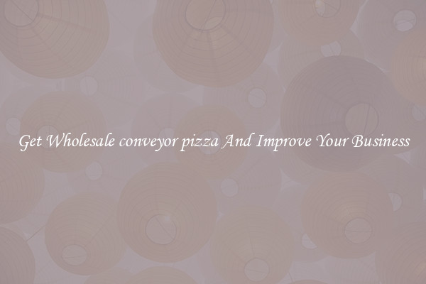 Get Wholesale conveyor pizza And Improve Your Business