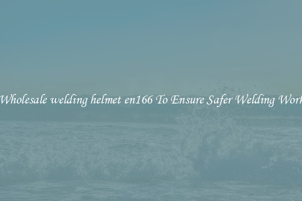 Wholesale welding helmet en166 To Ensure Safer Welding Work