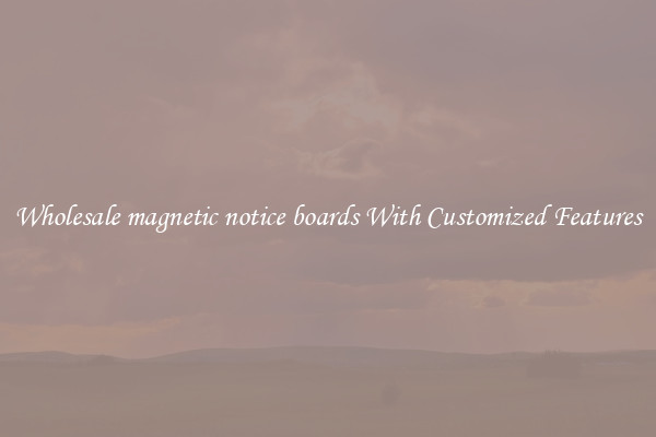 Wholesale magnetic notice boards With Customized Features