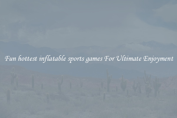 Fun hottest inflatable sports games For Ultimate Enjoyment