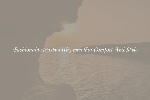 Fashionable trustworthy men For Comfort And Style