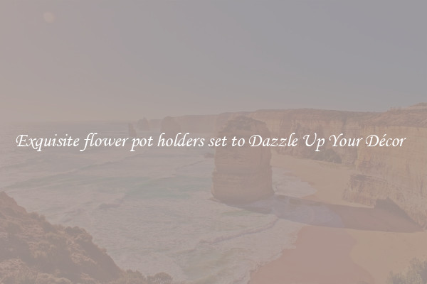 Exquisite flower pot holders set to Dazzle Up Your Décor  