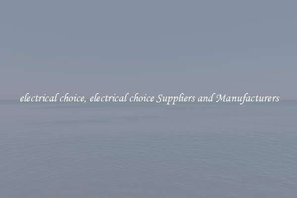 electrical choice, electrical choice Suppliers and Manufacturers