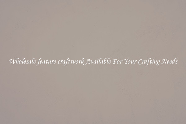 Wholesale feature craftwork Available For Your Crafting Needs