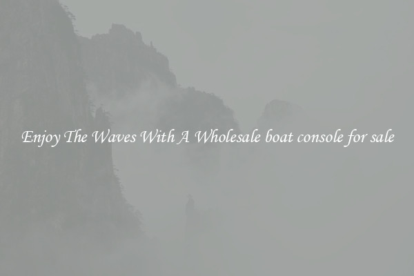 Enjoy The Waves With A Wholesale boat console for sale