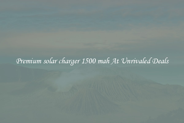 Premium solar charger 1500 mah At Unrivaled Deals