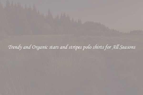 Trendy and Organic stars and stripes polo shirts for All Seasons
