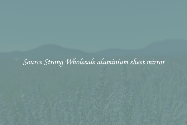 Source Strong Wholesale aluminium sheet mirror