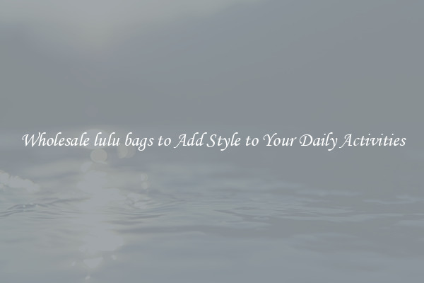Wholesale lulu bags to Add Style to Your Daily Activities