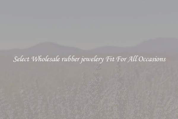 Select Wholesale rubber jewelery Fit For All Occasions