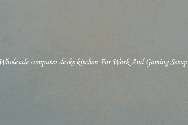 Wholesale computer desks kitchen For Work And Gaming Setups
