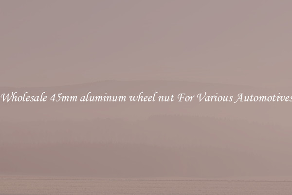 Wholesale 45mm aluminum wheel nut For Various Automotives