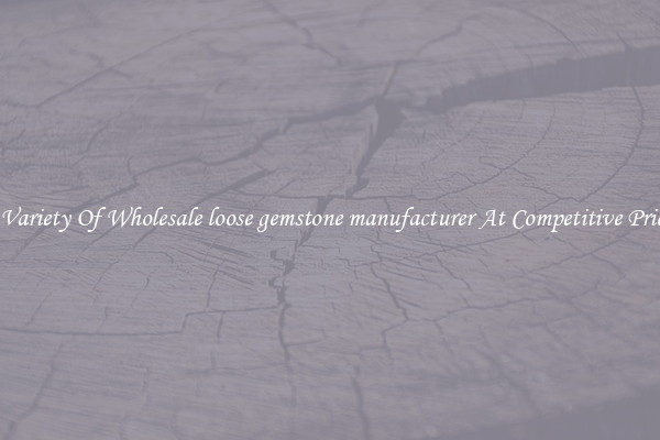 A Variety Of Wholesale loose gemstone manufacturer At Competitive Prices