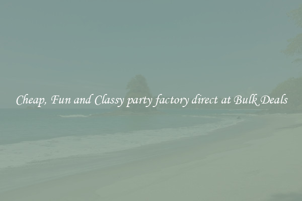 Cheap, Fun and Classy party factory direct at Bulk Deals