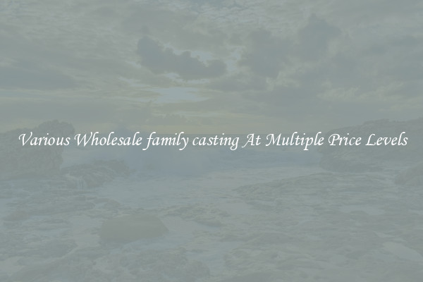Various Wholesale family casting At Multiple Price Levels