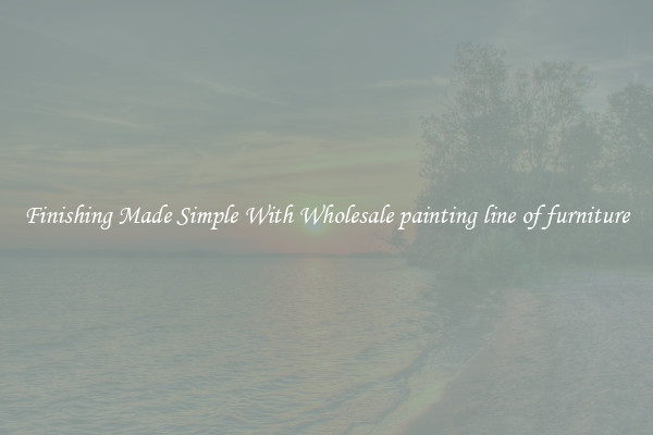 Finishing Made Simple With Wholesale painting line of furniture