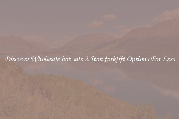 Discover Wholesale hot sale 2.5ton forklift Options For Less