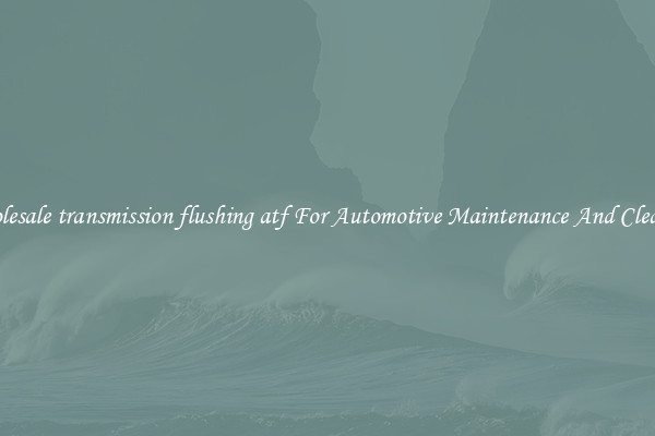 Wholesale transmission flushing atf For Automotive Maintenance And Cleaning