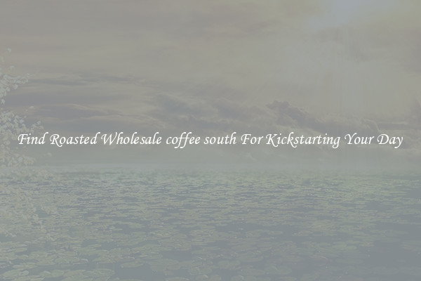 Find Roasted Wholesale coffee south For Kickstarting Your Day 