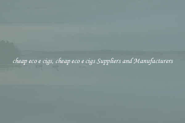 cheap eco e cigs, cheap eco e cigs Suppliers and Manufacturers