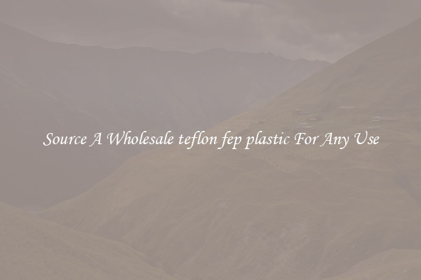 Source A Wholesale teflon fep plastic For Any Use