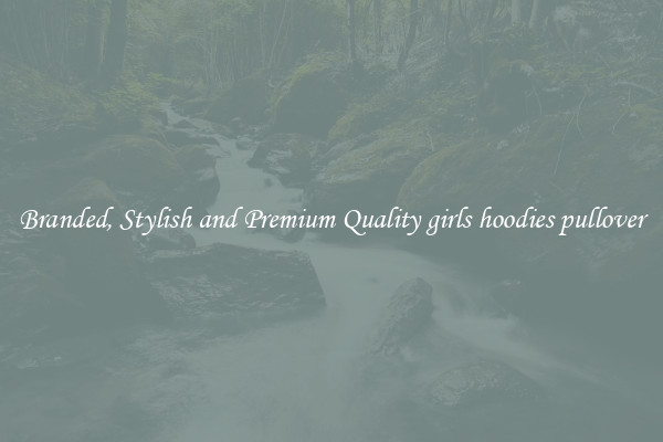 Branded, Stylish and Premium Quality girls hoodies pullover