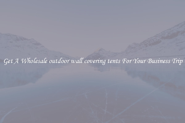 Get A Wholesale outdoor wall covering tents For Your Business Trip