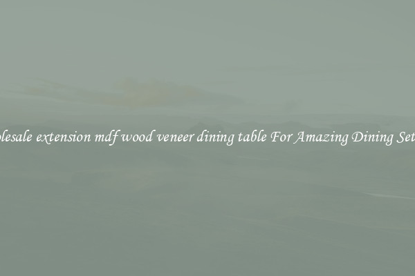Wholesale extension mdf wood veneer dining table For Amazing Dining Settings