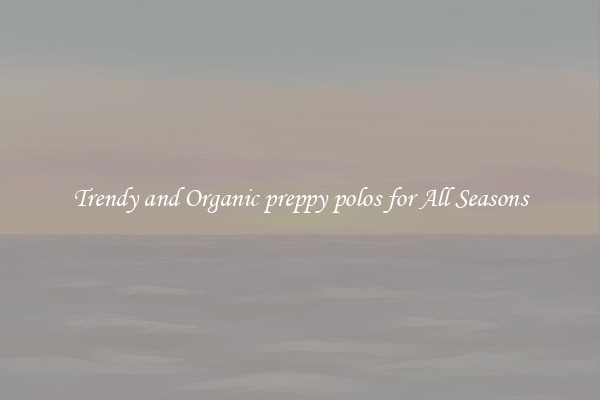Trendy and Organic preppy polos for All Seasons