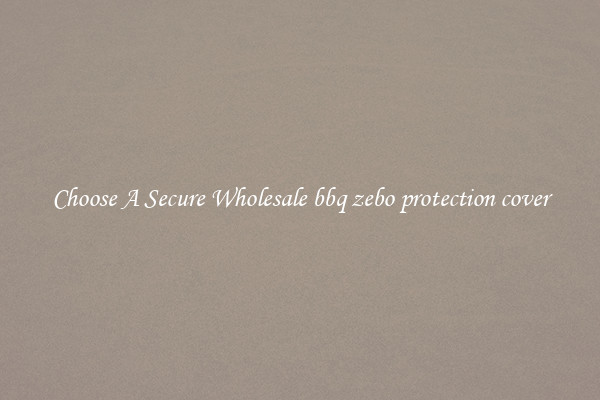 Choose A Secure Wholesale bbq zebo protection cover