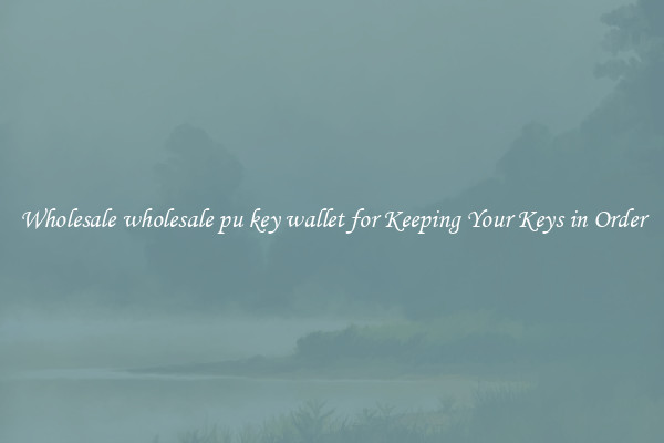 Wholesale wholesale pu key wallet for Keeping Your Keys in Order