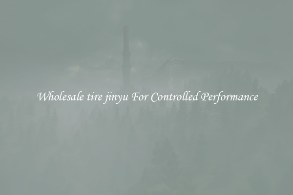 Wholesale tire jinyu For Controlled Performance
