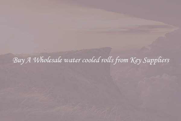 Buy A Wholesale water cooled rolls from Key Suppliers