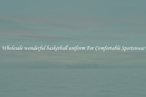 Wholesale wonderful basketball uniform For Comfortable Sportswear