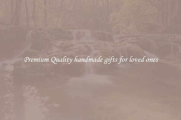 Premium Quality handmade gifts for loved ones