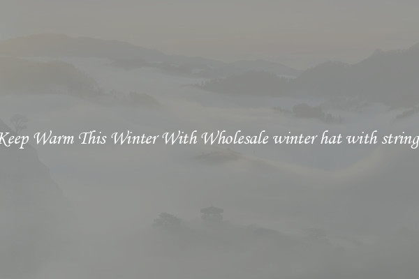 Keep Warm This Winter With Wholesale winter hat with strings