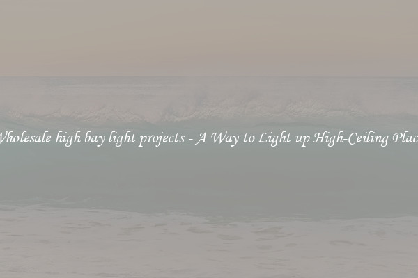 Wholesale high bay light projects - A Way to Light up High-Ceiling Places
