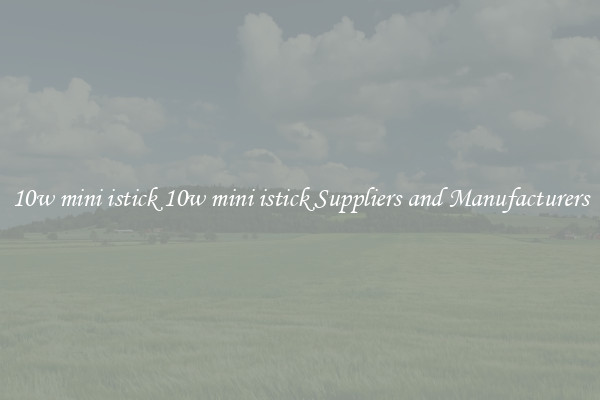 10w mini istick 10w mini istick Suppliers and Manufacturers