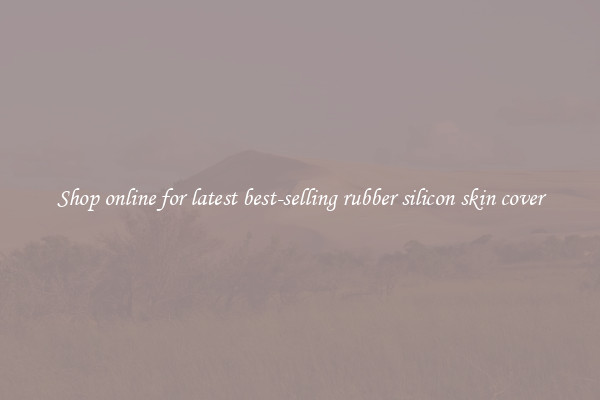 Shop online for latest best-selling rubber silicon skin cover