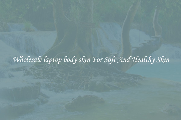 Wholesale laptop body skin For Soft And Healthy Skin