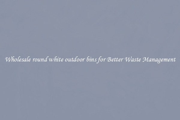Wholesale round white outdoor bins for Better Waste Management