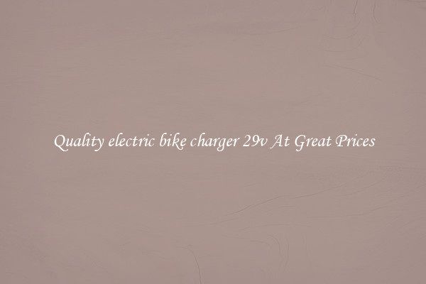 Quality electric bike charger 29v At Great Prices