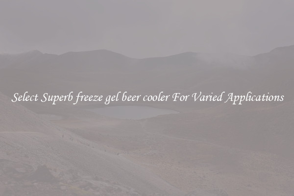 Select Superb freeze gel beer cooler For Varied Applications