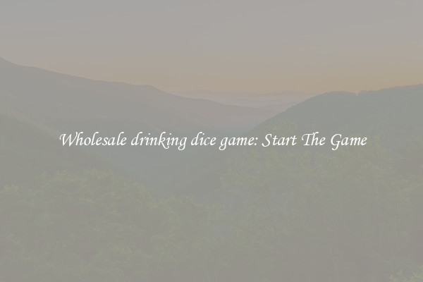 Wholesale drinking dice game: Start The Game