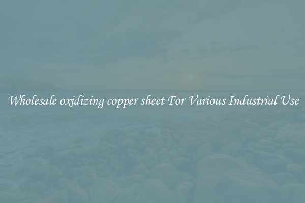Wholesale oxidizing copper sheet For Various Industrial Use