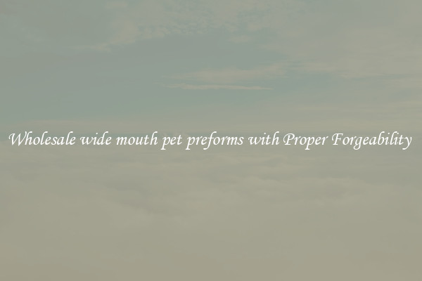 Wholesale wide mouth pet preforms with Proper Forgeability 